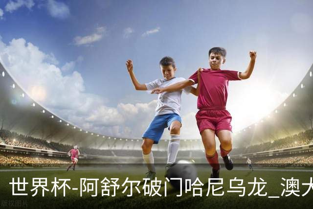 世界杯-阿舒尔破门哈尼乌龙 澳大利亚1-1埃及进加时