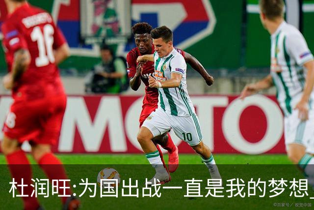 杜润旺:为国出战一直是我的梦想 去进步去成长