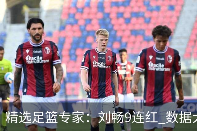 精选足篮专家：刘畅9连红 数据大师、老将推球8连红