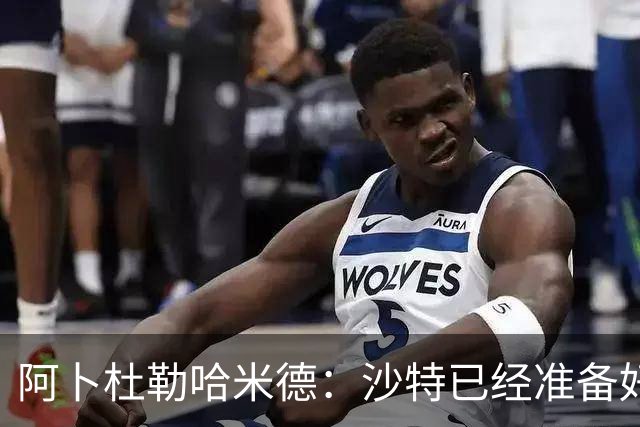 阿卜杜勒哈米德：沙特已经准备好迎接与乌拉圭的比赛