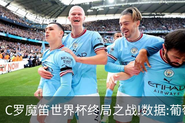 C罗魔笛世界杯终局之战!数据:葡萄牙恐陷加时